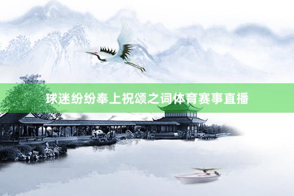 球迷纷纷奉上祝颂之词体育赛事直播
