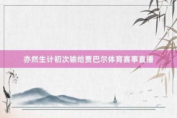 亦然生计初次输给贾巴尔体育赛事直播
