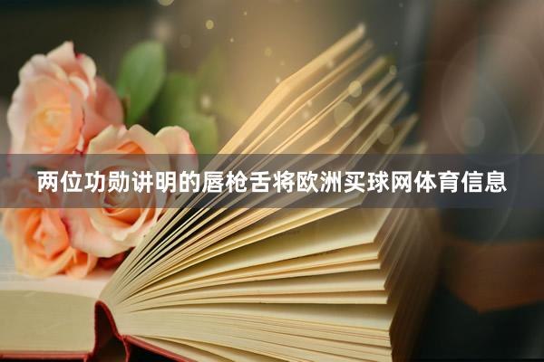 两位功勋讲明的唇枪舌将欧洲买球网体育信息