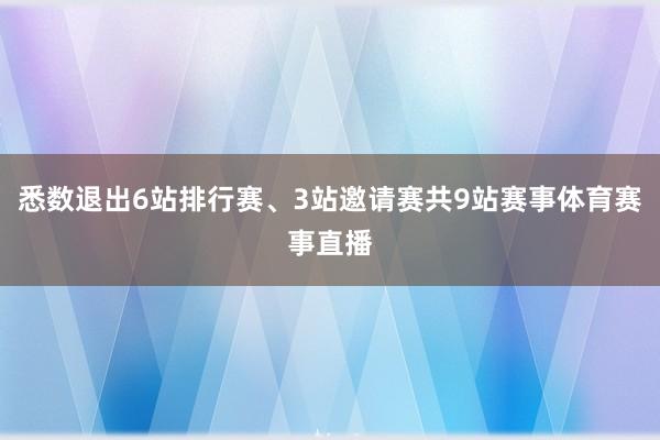 悉数退出6站排行赛、3站邀请赛共9站赛事体育赛事直播