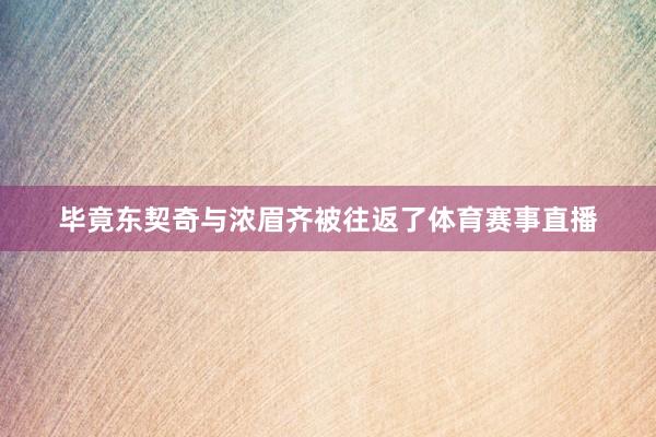 毕竟东契奇与浓眉齐被往返了体育赛事直播