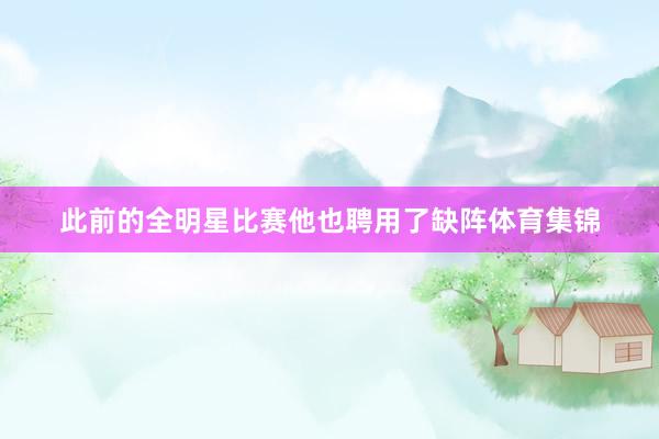 此前的全明星比赛他也聘用了缺阵体育集锦