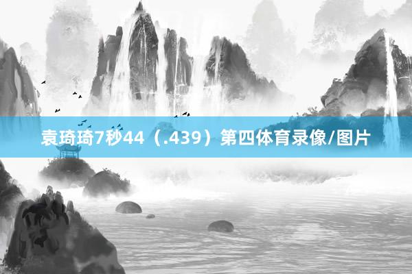 袁琦琦7秒44（.439）第四体育录像/图片