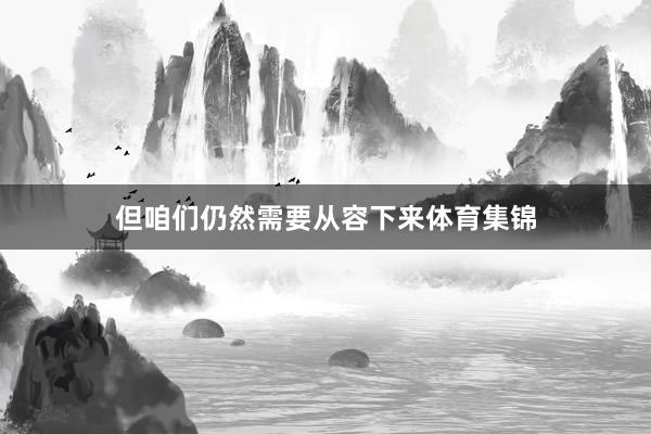 但咱们仍然需要从容下来体育集锦