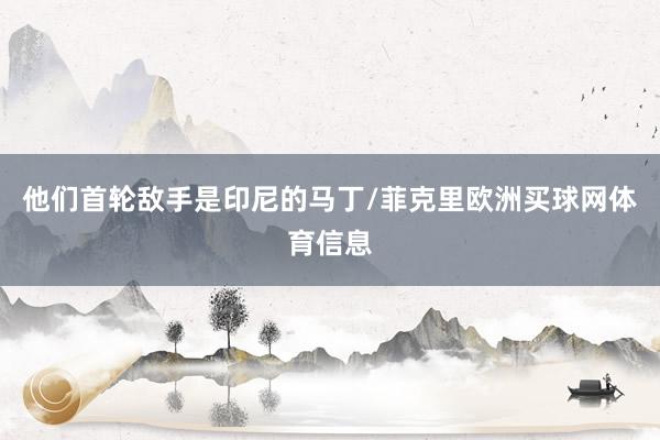 他们首轮敌手是印尼的马丁/菲克里欧洲买球网体育信息