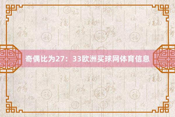 奇偶比为27:33欧洲买球网体育信息