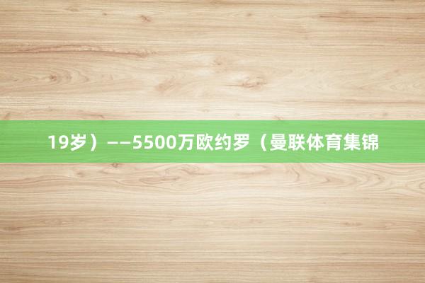 19岁)——5500万欧约罗(曼联体育集锦