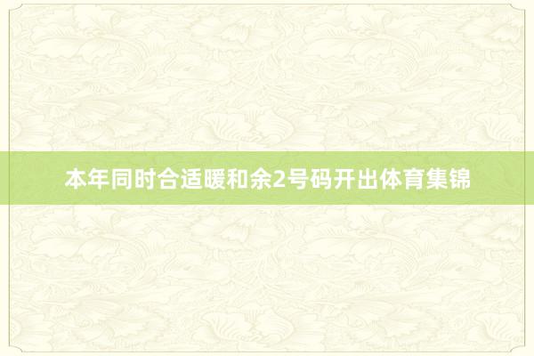 本年同时合适暖和余2号码开出体育集锦