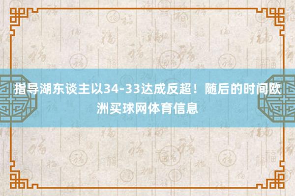 指导湖东谈主以34-33达成反超!随后的时间欧洲买球网体育信息
