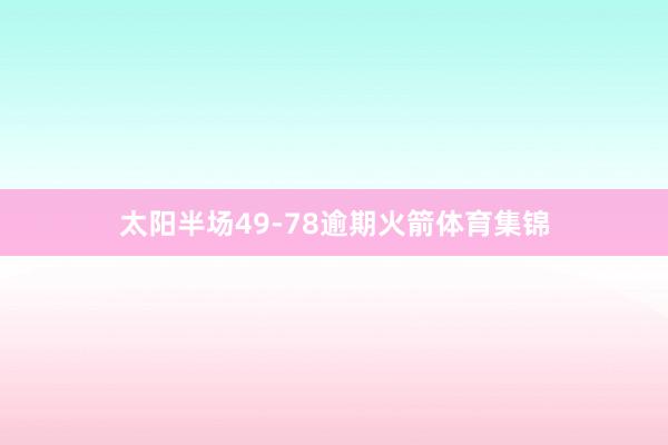 太阳半场49-78逾期火箭体育集锦