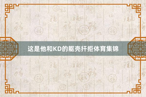 这是他和KD的躯壳扞拒体育集锦