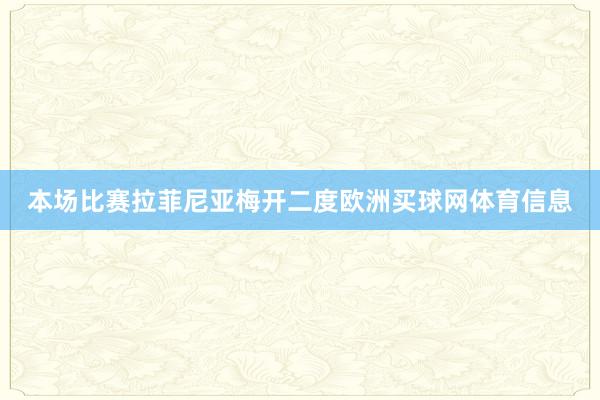 本场比赛拉菲尼亚梅开二度欧洲买球网体育信息
