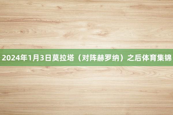 2024年1月3日莫拉塔（对阵赫罗纳）之后体育集锦