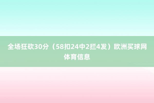全场狂砍30分(58扣24中2拦4发)欧洲买球网体育信息