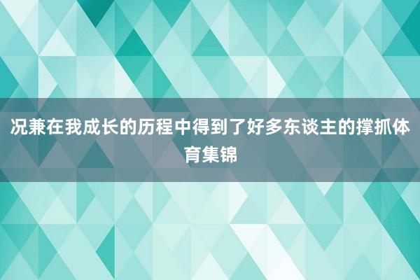 况兼在我成长的历程中得到了好多东谈主的撑抓体育集锦