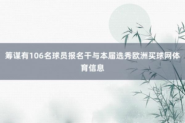 筹谋有106名球员报名干与本届选秀欧洲买球网体育信息