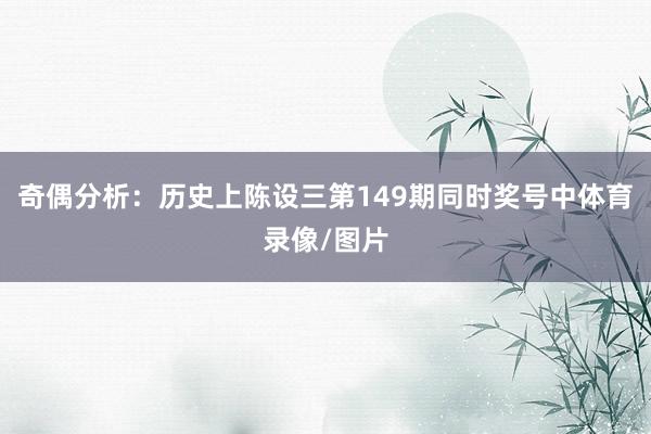 奇偶分析：历史上陈设三第149期同时奖号中体育录像/图片
